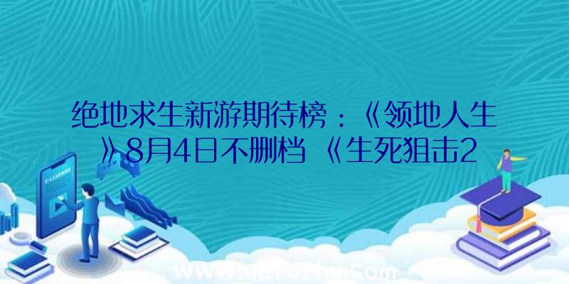 绝地求生新游期待榜：《领地人生》8月4日不删档